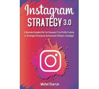 Instagram Strategy 3.0: Il Manuale Completo Per Far Crescere il Tuo Profilo Tramite Le Strategie di Successo Aumentando Follower e Guadagni