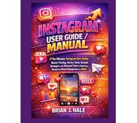 Instagram user guide/manual: The Ultimate Instagram User Guide: Master Posting, Stories, Reels, Growth Strategies, and Advanced Tools to Build Your Brand and Boost Engagement in 2026