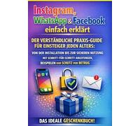 Instagram, WhatsApp & Facebook einfach erklärt: Der verständliche Praxis-Guide für Einsteiger jeden Alters: Von der Installation bis zur sicheren ... Beispielen und Schutz vor Betrug