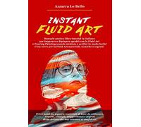 Instant Fluid Art: Manuale pratico libro tutorial in italiano per imparare a dipingere quadri con la tecnica della Fluid Art e Pouring Painting usando ... la Fluid Art materiali, tecniche e segreti!