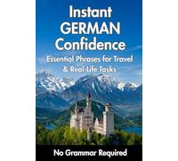 Instant German Confidence: Essential Phrases for Travel & Real-Life Tasks. No Grammar Required