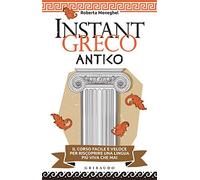 Instant greco antico. Il corso facile e veloce per riscoprire una lingua più viva che mai