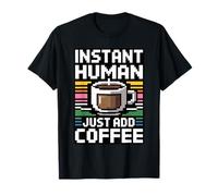 Instant Human Just ADD Coffee Maglietta
