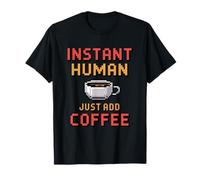 Instant Human Just ADD Coffee Maglietta