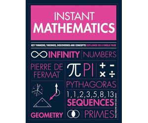 Instant Mathematics: Key Thinkers, Theories, Discoveries and Concepts Explained on a Single Page