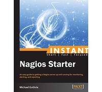 Instant Nagios Starter: An easy guide to getting a Nagios server up and running for monitoring, altering, and reporting.