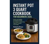 Instant Pot 3 Quart Cookbook For Beginners 2025: Quick and Healthy Small-Batch Meals for 3-Quart Instant Pots Ideal for Couples and Singles