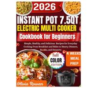 instant Pot 7.5QT Electric multi-Cooker Cookbook for beginners: Simple, Healthy, and Delicious Recipes for Everyday Cooking From Breakfast and Sides to Hearty Dinners, Snacks, and Desserts.