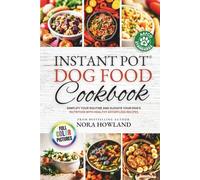 Instant Pot Dog Food Cookbook: Simplify Your Routine and Elevate Your Dog’s Nutrition with Healthy Effortless Recipes