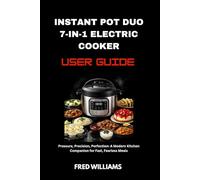 Instant Pot Duo 7-in-1 Electric Cooker user guide: Pressure, Precision, Perfection: A Modern Kitchen Companion for Fast, Fearless Meals