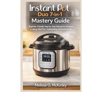 Instant Pot Duo 7-in-1 Mastery Guide: “Beginner-Friendly Step-by-Step Manual for Pressure Cooking, Meal Prep, Troubleshooting, and Everyday Recipes”