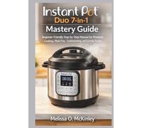 Instant Pot Duo 7-in-1 Mastery Guide: “Beginner-Friendly Step-by-Step Manual for Pressure Cooking, Meal Prep, Troubleshooting, and Everyday Recipes”