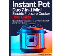 Instant Pot Duo 7 in 1 Mini Electric Pressure Cooker User Guide: Quick And Easy Instructions To Get The Most Out Of Your Pressure Cooker