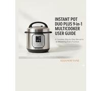 INSTANT POT DUO PLUS 9-IN-1 MULTICOOKER USER GUIDE: A Complete Step-by-Step Manual to Mastering Every Function of Your Instant Pot Duo Plus