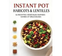 Instant Pot Haricots & Lentilles: 56 Recettes Végétales Rapides, Saines et Délicieuses