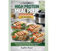 Instant Pot High Protein Meal Prep Cookbook for Beginners: Quick & Easy Protein-Packed Recipes for Busy People to Prep Once, Eat All Week, and Stay Healthy Without Stress