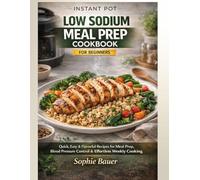 Instant Pot Low Sodium Meal Prep Cookbook for Beginners: Quick, Easy & Flavorful Low-Sodium Recipes for Meal Prep, Blood Pressure Control & Effortless Weekly Cooking