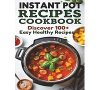 Instant Pot Recipes Cookbook With Over 100+ Quick Easy Meals For Busy People: Discover 100+ Easy Healthy Recipes In This Ultimate Instant Pot recipe Cookbook