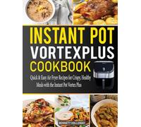 Instant Pot Vortex Plus Cookbook: Quick & Easy Air Fryer Recipes for Crispy, Healthy Meals with the Instant Pot Vortex Plus