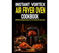 Instant Vortex Air Fryer Oven Cookbook: Effortless Everyday Recipes for Your Favorite Air Fryer Oven