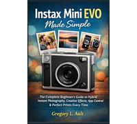 INSTAX MINI EVO MADE SIMPLE: The Complete Beginner’s Guide to Hybrid Instant Photography, Creative Effects, App Control, and Stunning Prints Every Time