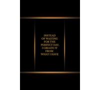 Instead Of Waiting For The Perfect Day, I Create It From What I Have: Positive Affirmation Motivational and Inspirational Notebook