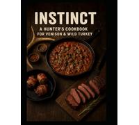 INSTINCT: A Hunter's Guide to Cooking Venison and Wild Turkey - 100 Field-to-Fire Recipes for Cast Iron, Campfires, and the Modern Provider.