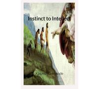Instinct to Intellect: A Journey Through Human Evolution, Society, and the Rise of Intellect