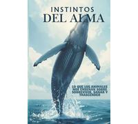 Instintos del alma: Lo que los animales nos enseñan sobre sobrevivir, sanar y trascender