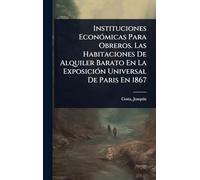 Instituciones EconÃ3micas Para Obreros. Las Habitaciones De Alquiler Barato En La ExposiciÃ3n Universal De Paris En 1867