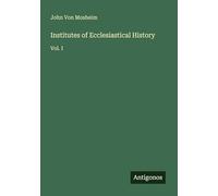 Institutes of Ecclesiastical History: Vol. I