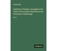 Institutes of Surgery, Arranged in the Order of the Lectures Delivered in the University of Edinburgh: Vol. I