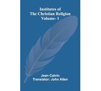 Institutes Of The Christian Religion (Vol. 1)