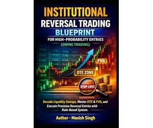Institutional Reversal Trading Blueprint for High-Probability Entries (Swing Trading): Decode Liquidity Sweeps, Master OTE & FVG, and Execute Precision Reversal Entries with a Rule-Based System