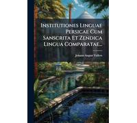Institutiones Linguae Persicae Cum Sanscrita Et Zendica Lingua Comparatae...