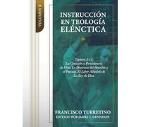 Instrucción en Teología Elénctica - Vol. 2: Tópicos 5-11: La Creación, la P