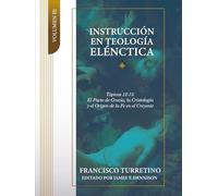 Instrucción en Teología Elénctica - Vol. 3: Tópicos 12-15: El Pacto de Gracia, Cristología, y el Origen de la Fe en el Creyente