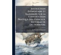 Instruction ÉlÃ(c)mentaire Et RaisonnÃ(c)e Sur La Construction Pratique Des Vaisseaux, En Forme De Dictionnaire