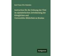 Instruction für die Ordnung der Titel im alphabetischen Zettelkatalog der Königlichen und Universitäts-Bibliothek zu Breslau