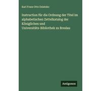 Instruction für die Ordnung der Titel im alphabetischen Zettelkatalog der Königlichen und Universitäts-Bibliothek zu Breslau
