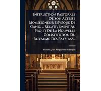 Instruction Pastorale De Son Altesse Monseigneur L'Ã(c)vÃaque De Gand, ... Relativement Au Projet De La Nouvelle Constitution Du Royaume Des Pays-bas...