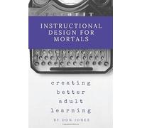 Instructional Design for Mortals: Creating Better Adult Learning