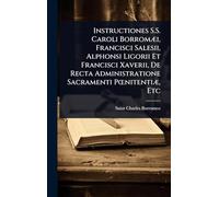Instructiones S.S. Caroli BorromÃ]i, Francisci Salesii, Alphonsi Ligorii Et Francisci Xaverii, De Recta Administratione Sacramenti PÅ"nitentiÃ], Etc
