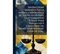Instructions AdressÃ(c)es Par Sa MajestÃ(c) L'impÃ(c)ratrice De Toutes Les Russies, A La Commission Établie Pour Travailler À L'exÃ(c)cution Du Projet D'un Nouveau Code De Lois...
