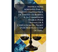Instructions AdressÃ(c)es Par Sa MajestÃ(c) L'impÃ(c)ratrice De Toutes Les Russies, A La Commission Établie Pour Travailler À L'exÃ(c)cution Du Projet D'un Nouveau Code De Lois...