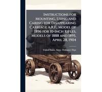 Instructions for Mounting, Using and Caring for Disappearing Carriage A.R.F., Model of 1896 for 10-Inch Rifles, Models of 1888 and 1895, April 28, 1904
