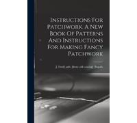 Instructions For Patchwork. A New Book Of Patterns And Instructions (Tascabile)