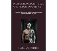 Instructions for the Jail and Prison Experience: A Guide for Being Locked Up and a Meditation Guide to Reprogram the Way You Live