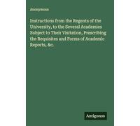 Instructions from the Regents of the University, to the Several Academies Subject to Their Visitation, Prescribing the Requisites and Forms of Academic Reports, &c.