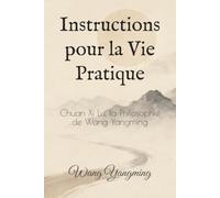 Instructions pour la Vie Pratique: Chuan Xi Lu, la Philosophie de Wang Yangming